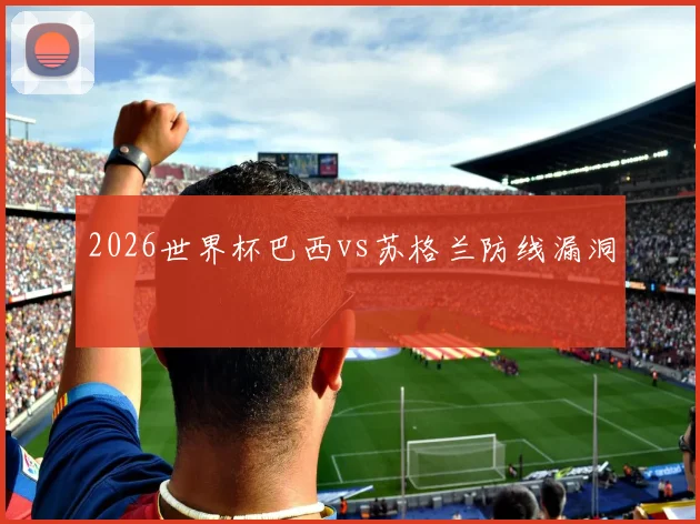 2026世界杯巴西vs苏格兰防线漏洞