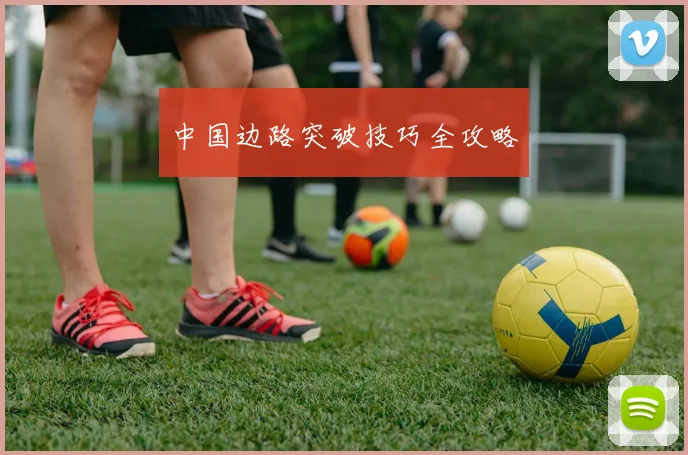 星空（中国） - 中国边路突破技巧全攻略