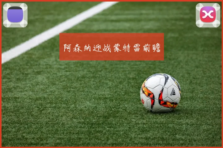 星空（中国） - 阿森纳迎战蒙特雷前瞻