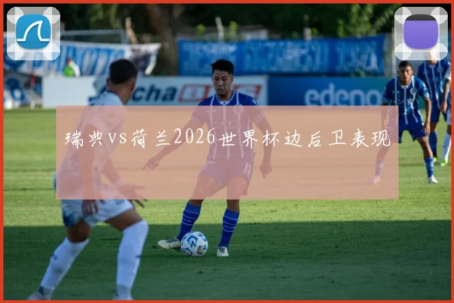 瑞典vs荷兰2026世界杯边后卫表现