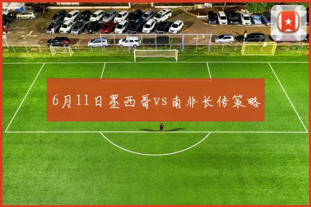 6月11日墨西哥vs南非长传策略