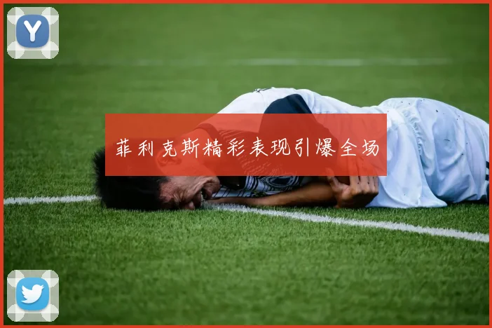 星空（中国） - 菲利克斯精彩表现引爆全场