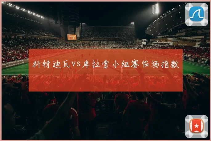 科特迪瓦vs库拉索小组赛临场指数