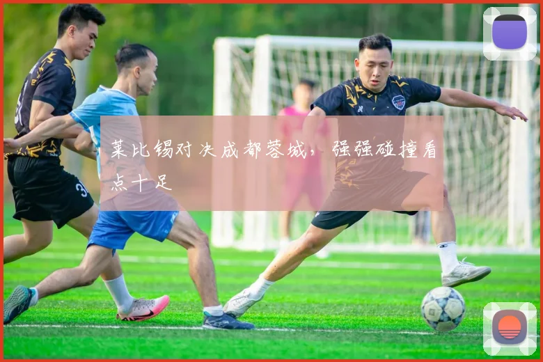 星空（中国） - 莱比锡对决成都蓉城，强强碰撞看点十足