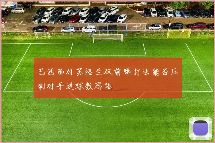 巴西面对苏格兰双前锋打法能否压制对手进球数思路
