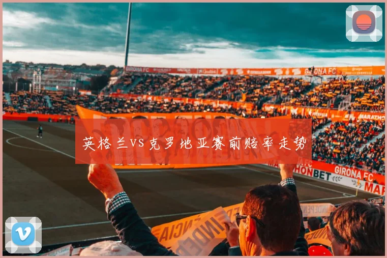 英格兰vs克罗地亚赛前赔率走势