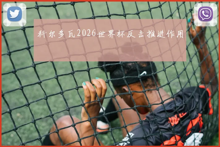 科尔多瓦2026世界杯反击推进作用