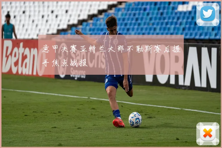 意甲决赛亚特兰大那不勒斯赛后握手焦点战报