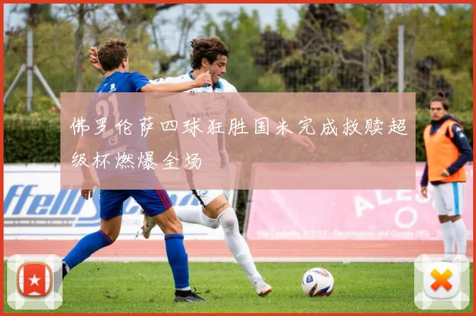 佛罗伦萨四球狂胜国米完成救赎超级杯燃爆全场