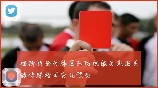 福斯特面对韩国队防线能否完成关键传球赔率变化预测