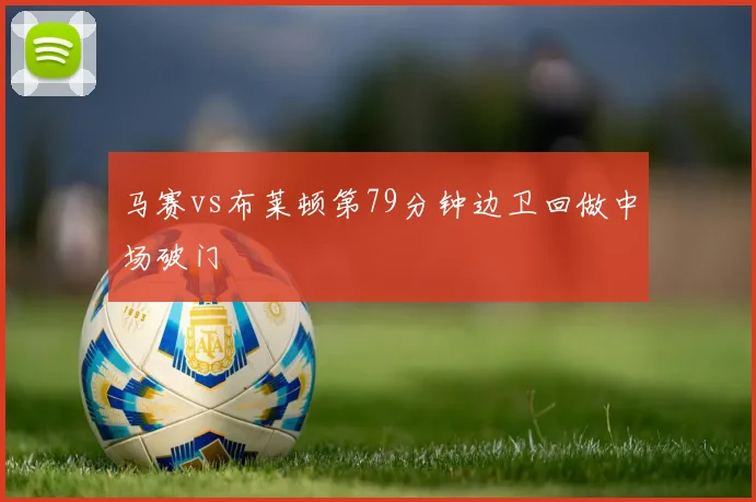 马赛vs布莱顿第79分钟边卫回做中场破门