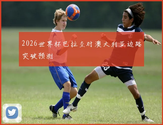 2026世界杯巴拉圭对澳大利亚边路突破预测