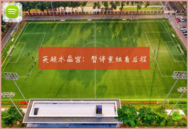 英超水晶宫：暂停重组看后程