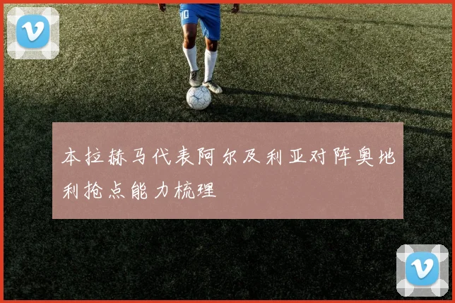 本拉赫马代表阿尔及利亚对阵奥地利抢点能力梳理