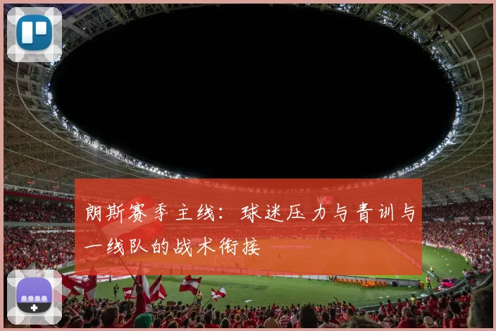 朗斯赛季主线：球迷压力与青训与一线队的战术衔接