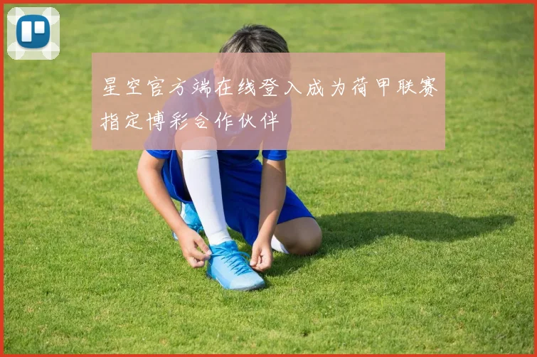 星空官方端在线登入成为荷甲联赛指定博彩合作伙伴