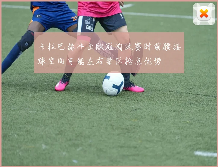 卡拉巴赫冲击欧冠淘汰赛时前腰接球空间可能左右禁区抢点优势