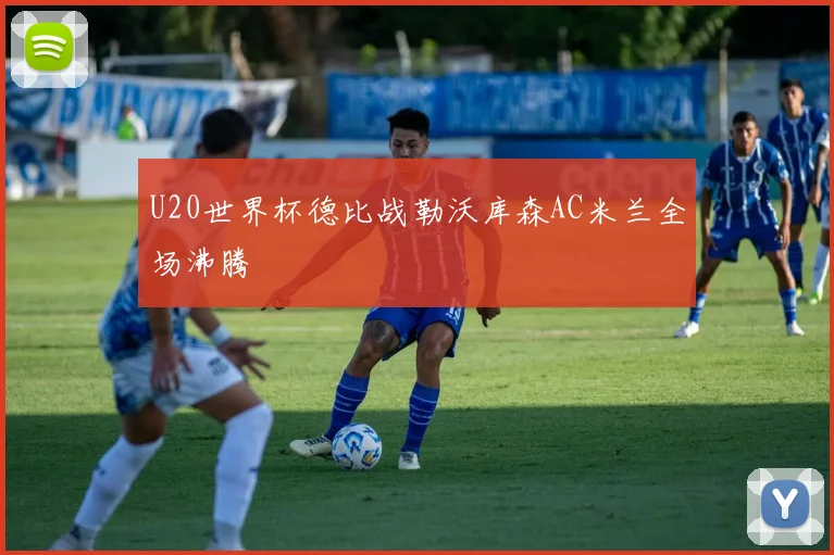 U20世界杯德比战勒沃库森AC米兰全场沸腾