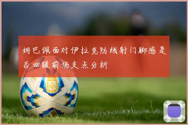 姆巴佩面对伊拉克防线射门脚感是否回暖前场支点分析