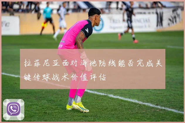 拉菲尼亚面对海地防线能否完成关键传球战术价值评估