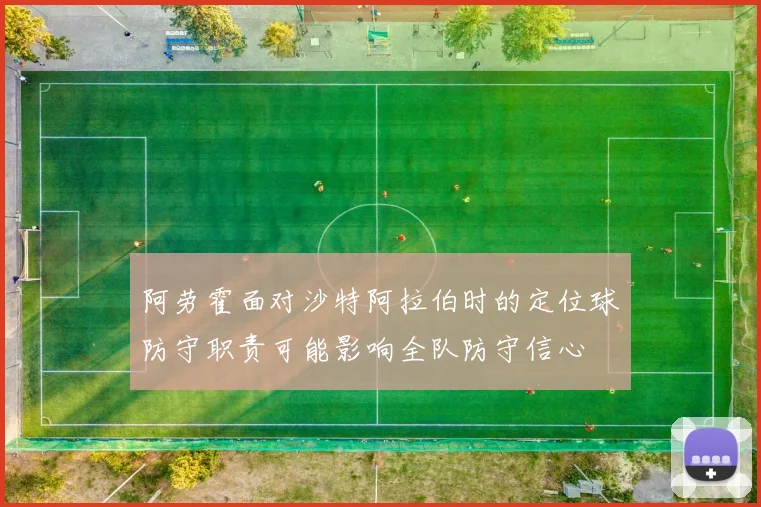 阿劳霍面对沙特阿拉伯时的定位球防守职责可能影响全队防守信心