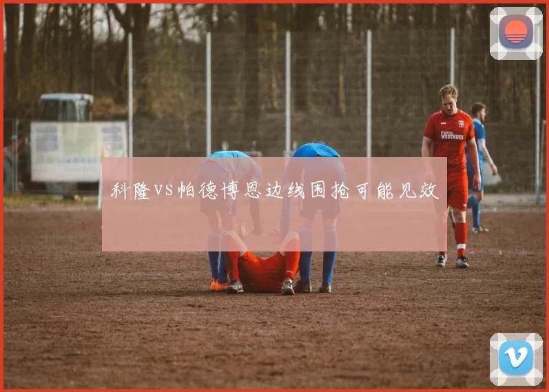 科隆vs帕德博恩边线围抢可能见效