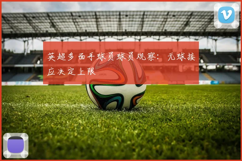 英超多面手球员球员观察：无球接应决定上限