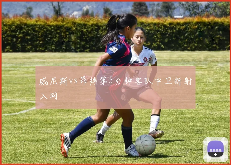 威尼斯vs昂热第5分钟客队中卫折射入网