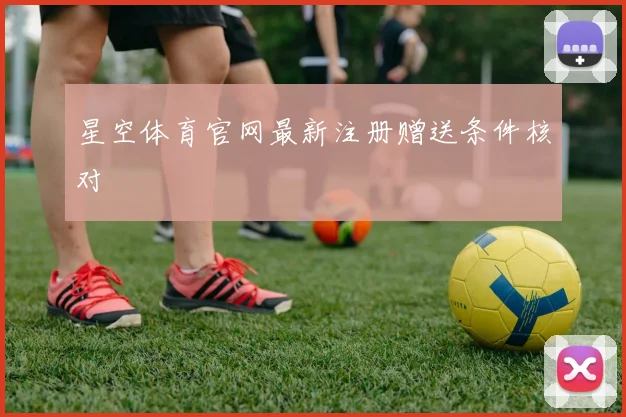 星空体育官网最新注册赠送条件核对