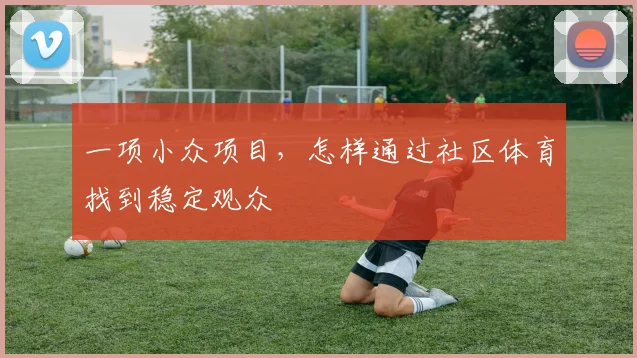 一项小众项目，怎样通过社区体育找到稳定观众