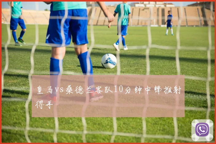 皇马vs桑德兰客队10分钟中锋推射得手